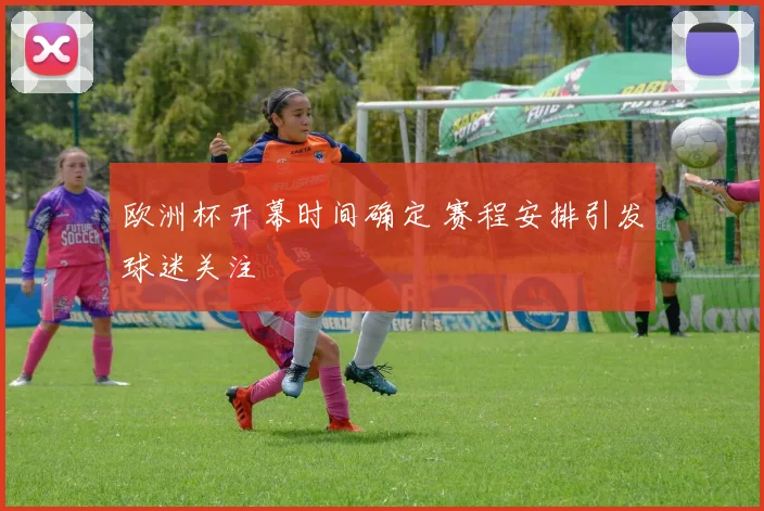 欧洲杯开幕时间确定 赛程安排引发球迷关注