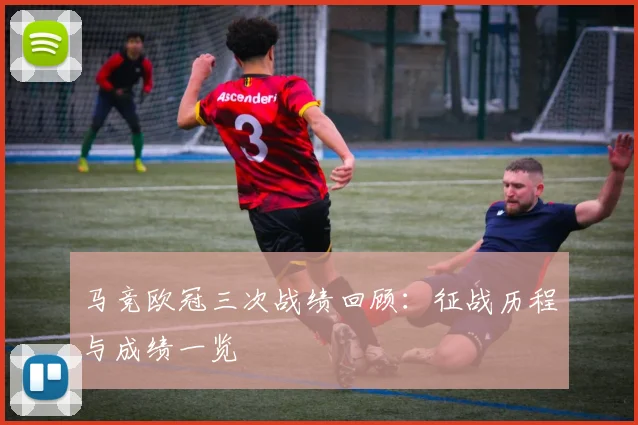 马竞欧冠三次战绩回顾：征战历程与成绩一览