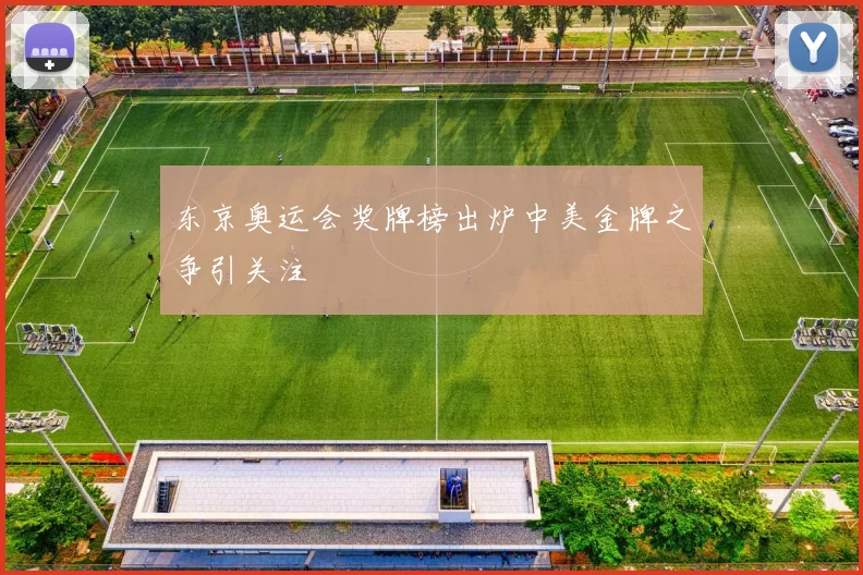 东京奥运会奖牌榜出炉中美金牌之争引关注