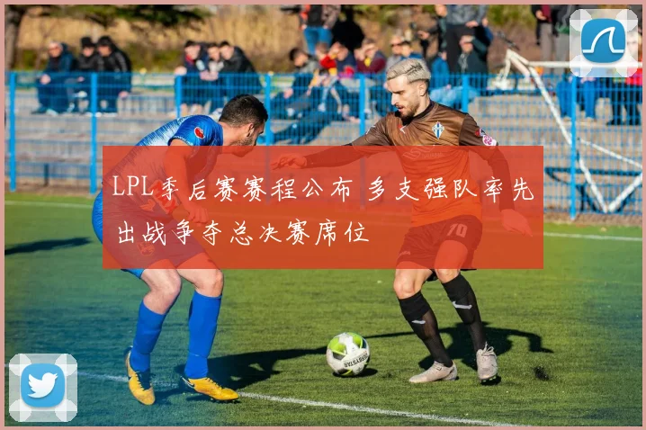 LPL季后赛赛程公布 多支强队率先出战争夺总决赛席位
