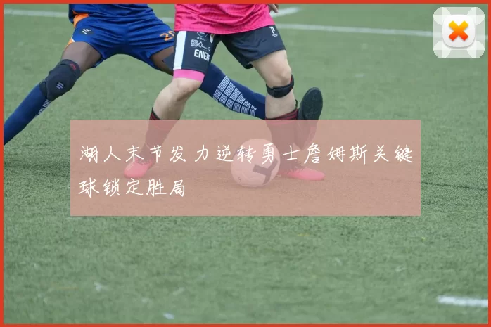 湖人末节发力逆转勇士詹姆斯关键球锁定胜局