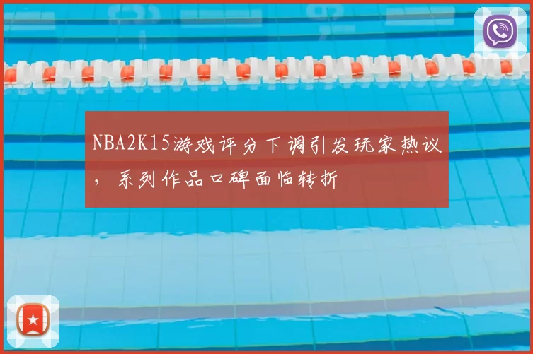 NBA2K15游戏评分下调引发玩家热议，系列作品口碑面临转折