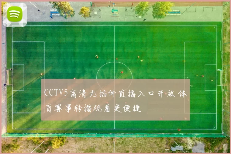 CCTV5高清无插件直播入口开放 体育赛事转播观看更便捷