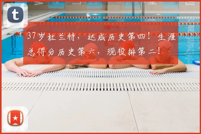 37岁杜兰特，达成历史第四！生涯总得分历史第六，现役排第二！