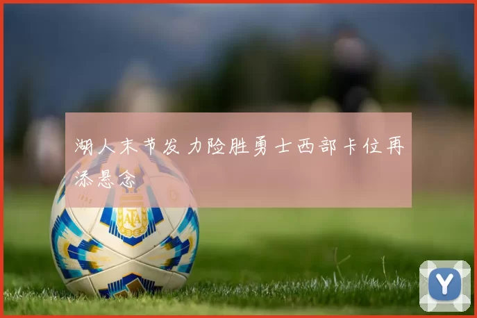 湖人末节发力险胜勇士西部卡位再添悬念