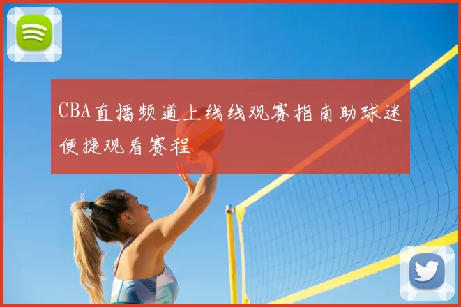 CBA直播频道上线线观赛指南助球迷便捷观看赛程