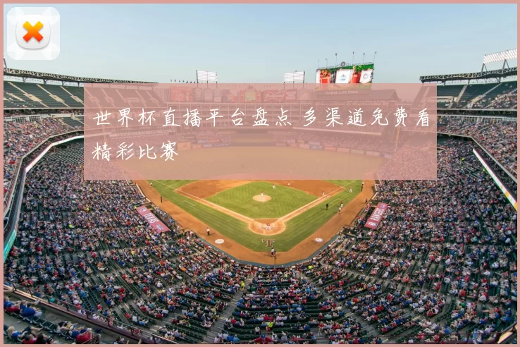 世界杯直播平台盘点 多渠道免费看精彩比赛