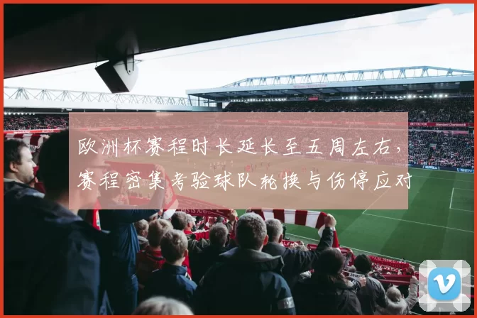 欧洲杯赛程时长延长至五周左右，赛程密集考验球队轮换与伤停应对