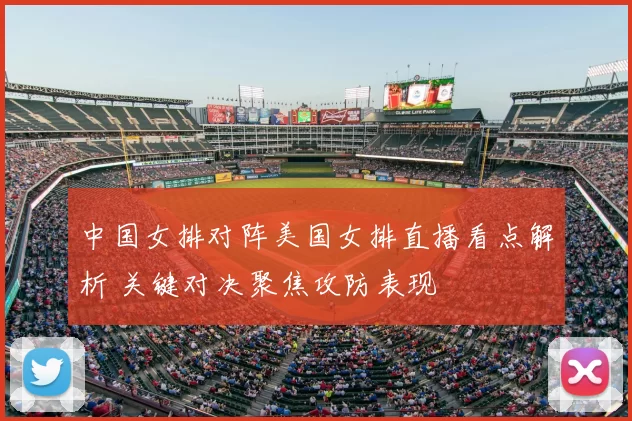 中国女排对阵美国女排直播看点解析 关键对决聚焦攻防表现