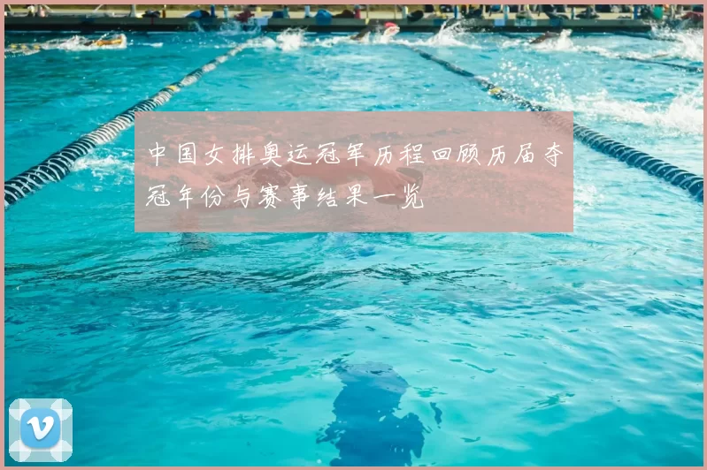 中国女排奥运冠军历程回顾历届夺冠年份与赛事结果一览