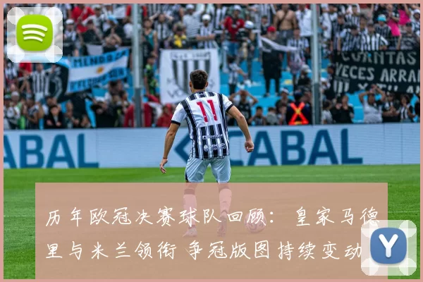 历年欧冠决赛球队回顾:皇家马德里与米兰领衔 争冠版图持续变动