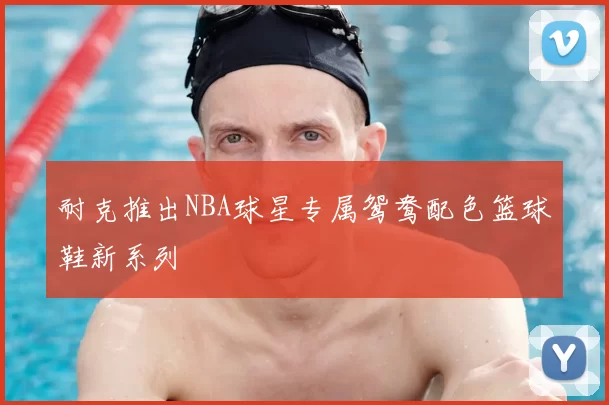 耐克推出NBA球星专属鸳鸯配色篮球鞋新系列