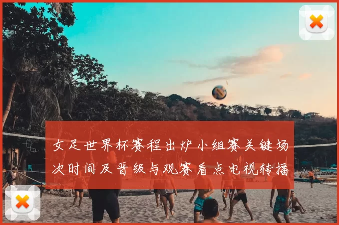 女足世界杯赛程出炉小组赛关键场次时间及晋级与观赛看点电视转播安排