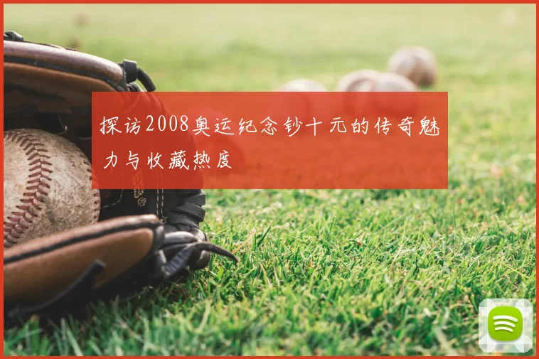 探访2008奥运纪念钞十元的传奇魅力与收藏热度