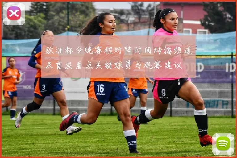 欧洲杯今晚赛程对阵时间转播频道及首发看点关键球员与观赛建议