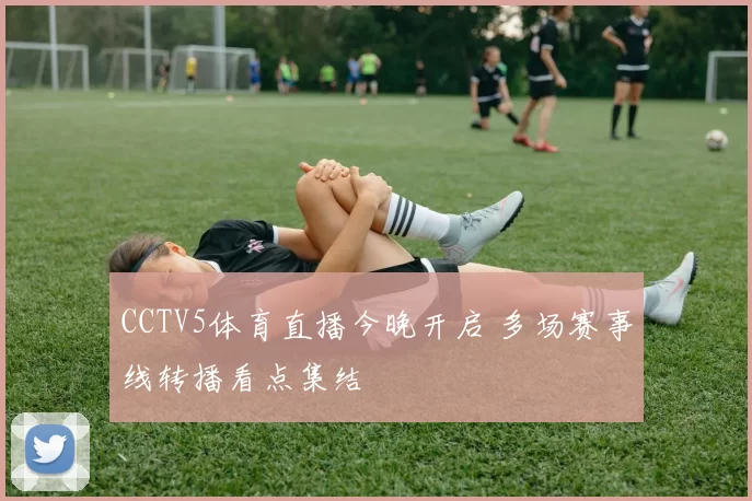CCTV5体育直播今晚开启 多场赛事线转播看点集结