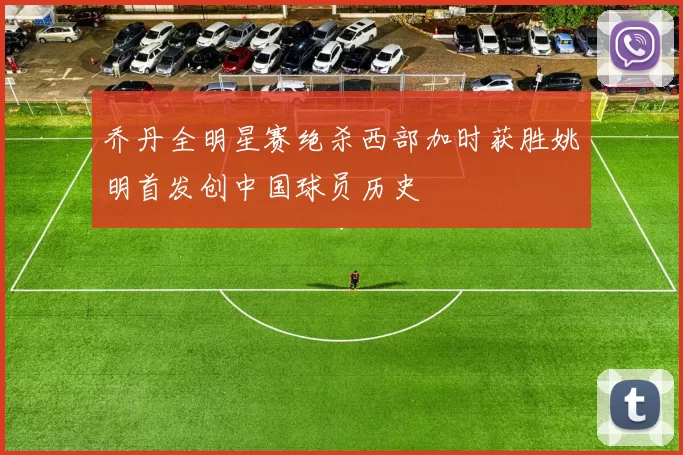 乔丹全明星赛绝杀西部加时获胜姚明首发创中国球员历史