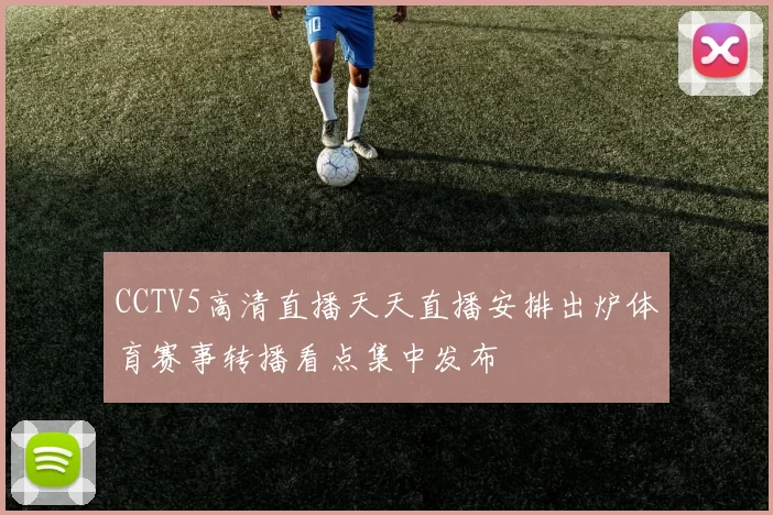 CCTV5高清直播天天直播安排出炉体育赛事转播看点集中发布