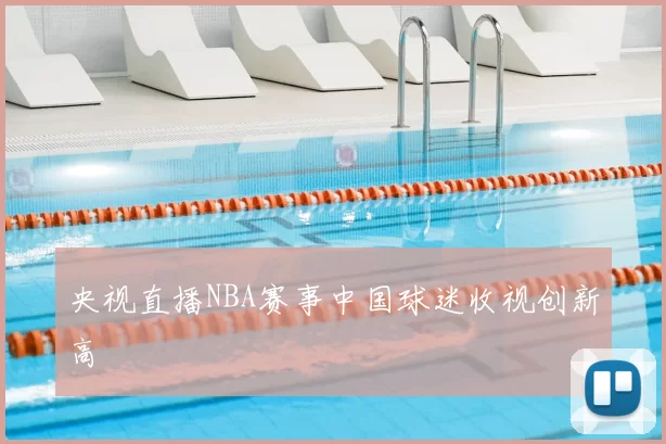 央视直播NBA赛事中国球迷收视创新高