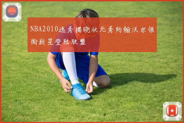 NBA2010选秀揭晓状元秀约翰沃尔领衔新星登陆联盟