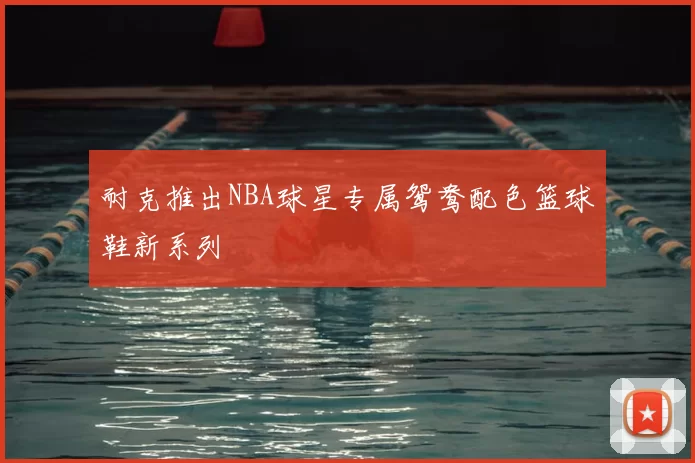 耐克推出NBA球星专属鸳鸯配色篮球鞋新系列