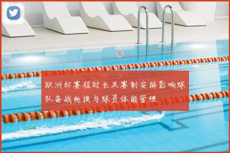 欧洲杯赛程时长及赛制安排影响球队备战轮换与球员体能管理