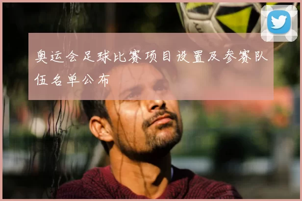 奥运会足球比赛项目设置及参赛队伍名单公布