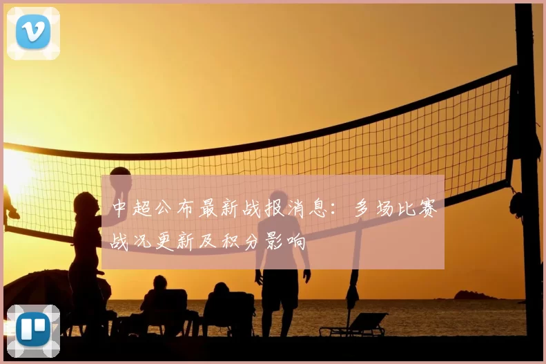 中超公布最新战报消息:多场比赛战况更新及积分影响