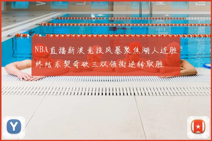 NBA直播新浪竞技风暴聚焦湖人连胜终结东契奇砍三双领衔逆转取胜