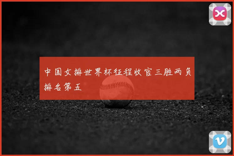 中国女排世界杯征程收官三胜两负排名第五