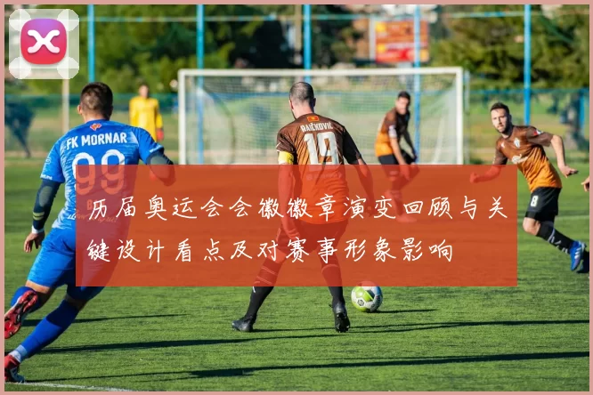 历届奥运会会徽徽章演变回顾与关键设计看点及对赛事形象影响