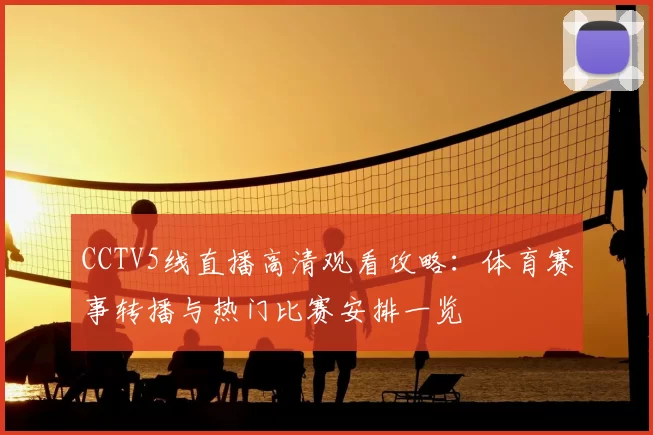 CCTV5线直播高清观看攻略：体育赛事转播与热门比赛安排一览