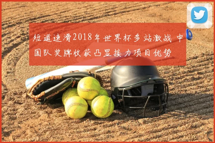 短道速滑2018年世界杯多站激战 中国队奖牌收获凸显接力项目优势