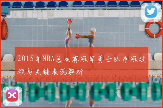 2015年NBA总决赛冠军勇士队夺冠过程与关键表现解析