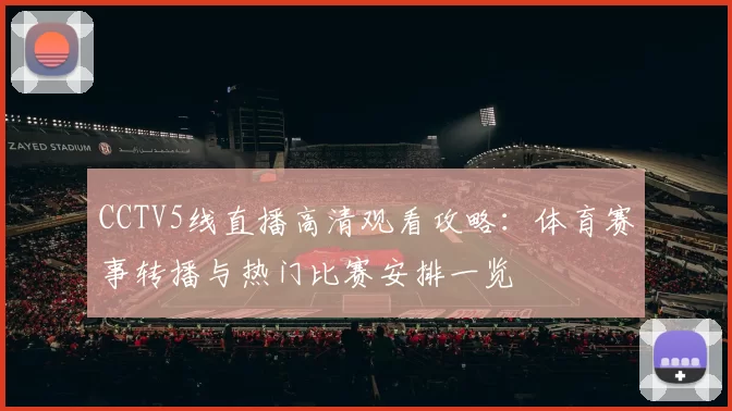CCTV5线直播高清观看攻略：体育赛事转播与热门比赛安排一览