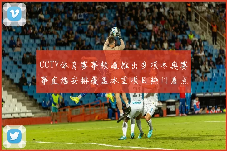 CCTV体育赛事频道推出多项冬奥赛事直播安排覆盖冰雪项目热门看点