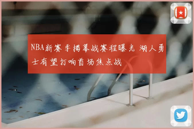 NBA新赛季揭幕战赛程曝光 湖人勇士有望打响首场焦点战