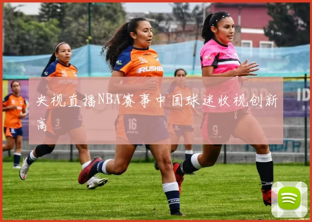 央视直播NBA赛事中国球迷收视创新高
