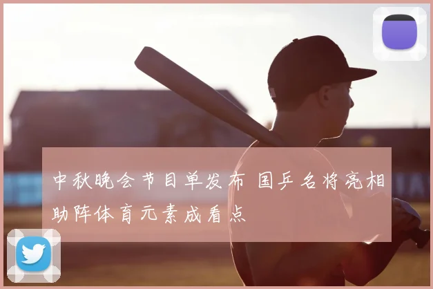 中秋晚会节目单发布 国乒名将亮相助阵体育元素成看点