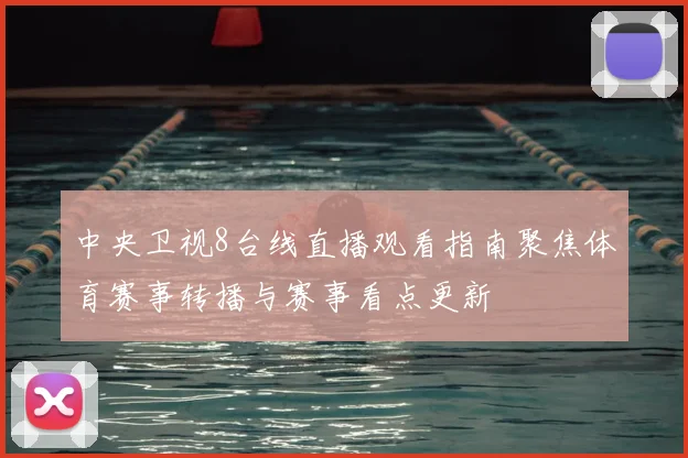 中央卫视8台线直播观看指南聚焦体育赛事转播与赛事看点更新
