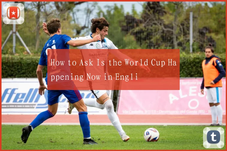 How to Ask Is the World Cup Happening Now in Engli