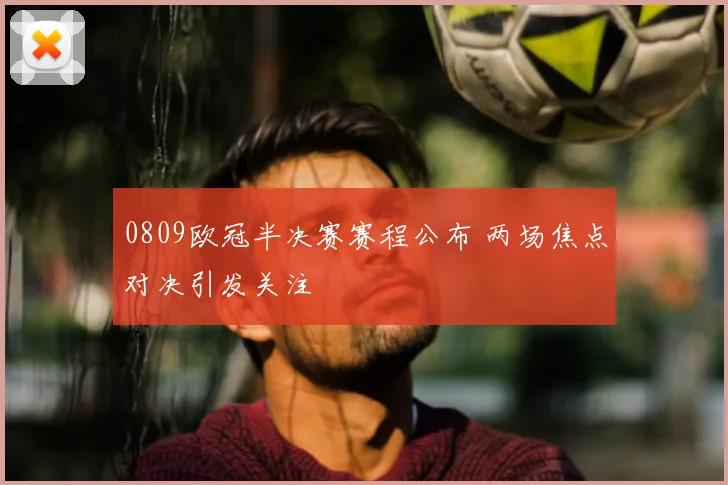 0809欧冠半决赛赛程公布 两场焦点对决引发关注