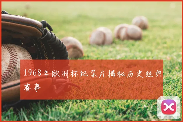 1968年欧洲杯纪录片揭秘历史经典赛事