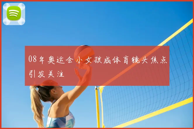 08年奥运会小女孩成体育镜头焦点引发关注