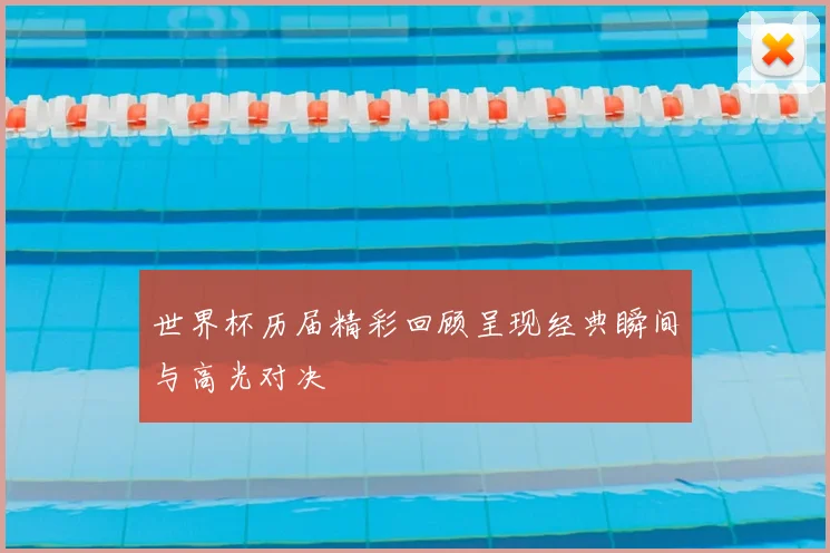 世界杯历届精彩回顾呈现经典瞬间与高光对决