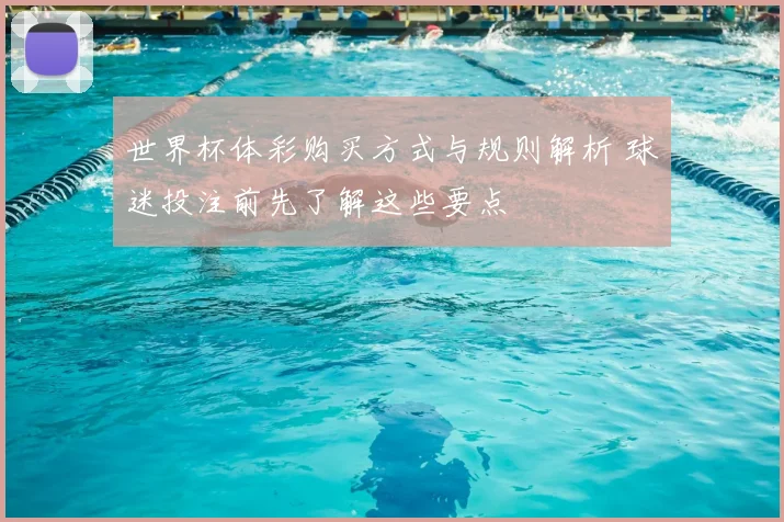 世界杯体彩购买方式与规则解析 球迷投注前先了解这些要点
