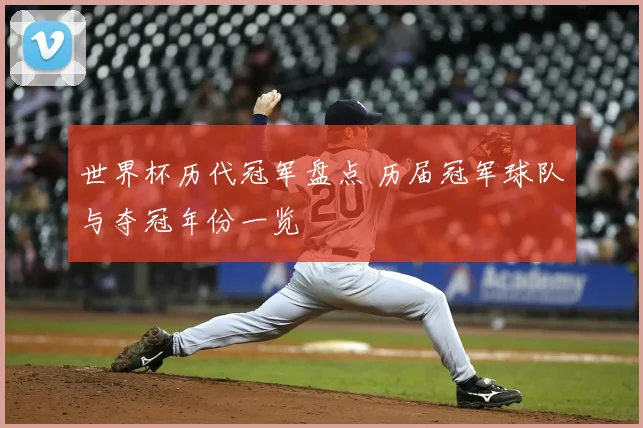 世界杯历代冠军盘点 历届冠军球队与夺冠年份一览
