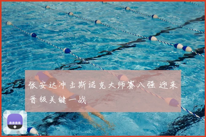 张安达冲击斯诺克大师赛八强 迎来晋级关键一战