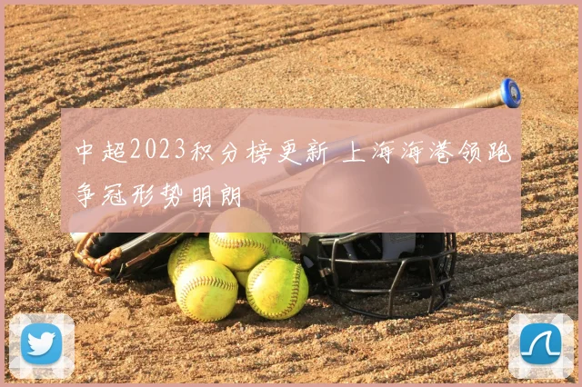中超2023积分榜更新 上海海港领跑争冠形势明朗