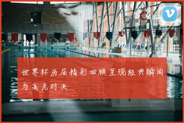 世界杯历届精彩回顾呈现经典瞬间与高光对决